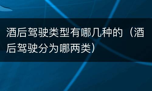 酒后驾驶类型有哪几种的（酒后驾驶分为哪两类）