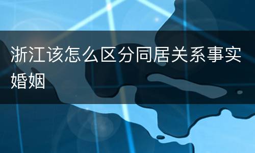 浙江该怎么区分同居关系事实婚姻