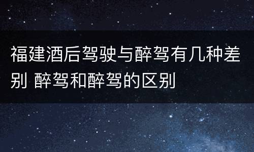 福建酒后驾驶与醉驾有几种差别 醉驾和醉驾的区别