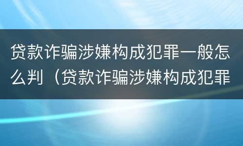 贷款诈骗涉嫌构成犯罪一般怎么判（贷款诈骗涉嫌构成犯罪一般怎么判定）