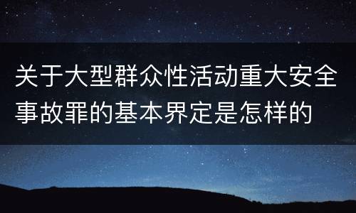 关于大型群众性活动重大安全事故罪的基本界定是怎样的