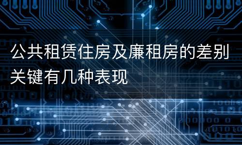 公共租赁住房及廉租房的差别关键有几种表现