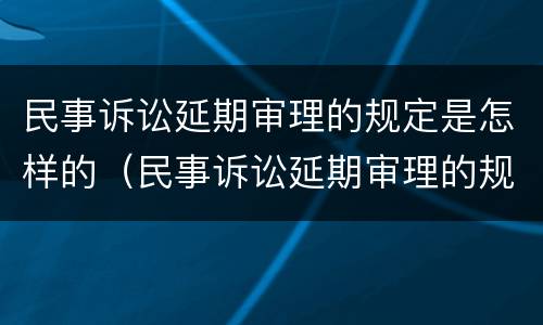 民事诉讼延期审理的规定是怎样的（民事诉讼延期审理的规定是怎样的呢）