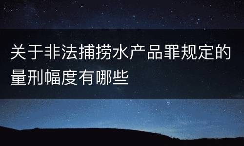 关于非法捕捞水产品罪规定的量刑幅度有哪些