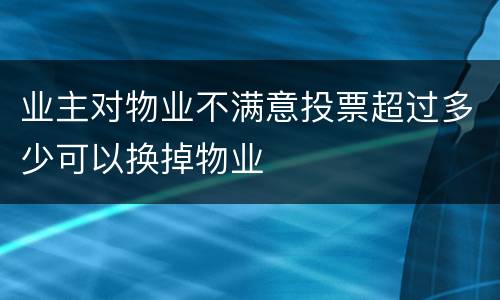 业主对物业不满意投票超过多少可以换掉物业