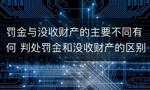 罚金与没收财产的主要不同有何 判处罚金和没收财产的区别