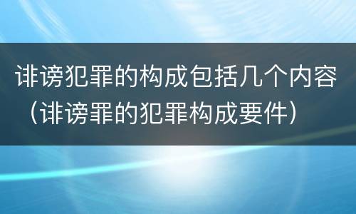 诽谤犯罪的构成包括几个内容（诽谤罪的犯罪构成要件）