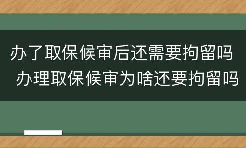 办了取保候审后还需要拘留吗 办理取保候审为啥还要拘留吗