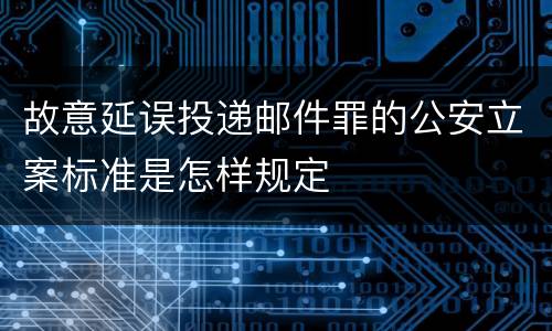 故意延误投递邮件罪的公安立案标准是怎样规定