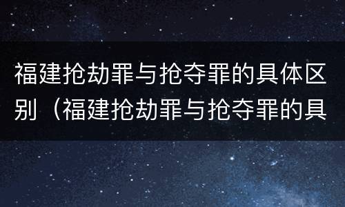 福建抢劫罪与抢夺罪的具体区别（福建抢劫罪与抢夺罪的具体区别是什么）