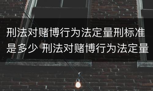 刑法对赌博行为法定量刑标准是多少 刑法对赌博行为法定量刑标准是多少年