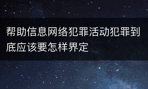 帮助信息网络犯罪活动犯罪到底应该要怎样界定