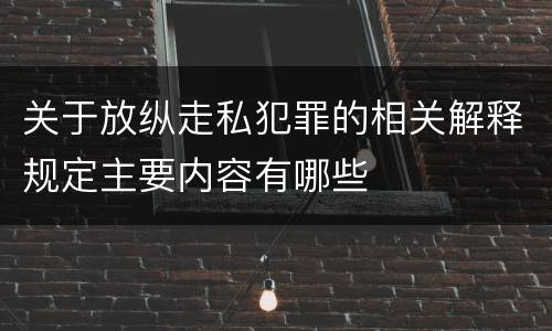 关于放纵走私犯罪的相关解释规定主要内容有哪些