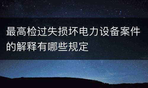 最高检过失损坏电力设备案件的解释有哪些规定