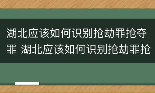 湖北应该如何识别抢劫罪抢夺罪 湖北应该如何识别抢劫罪抢夺罪的案件