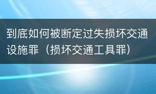 到底如何被断定过失损坏交通设施罪（损坏交通工具罪）