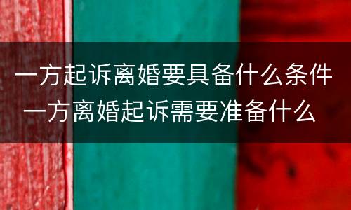 一方起诉离婚要具备什么条件 一方离婚起诉需要准备什么