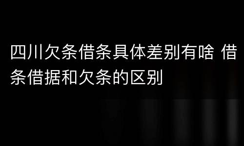 四川欠条借条具体差别有啥 借条借据和欠条的区别