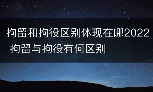 拘留和拘役区别体现在哪2022 拘留与拘役有何区别