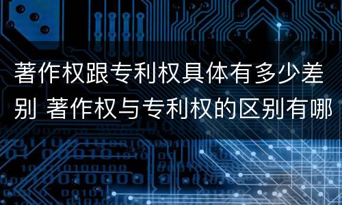 著作权跟专利权具体有多少差别 著作权与专利权的区别有哪些