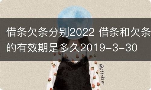 借条欠条分别2022 借条和欠条的有效期是多久2019-3-30