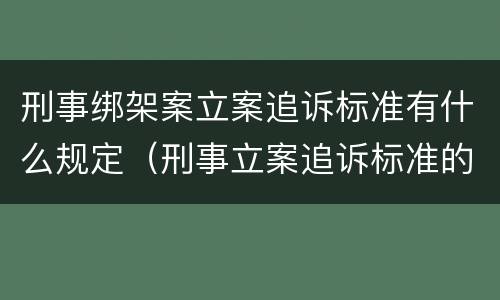 刑事绑架案立案追诉标准有什么规定（刑事立案追诉标准的规定）