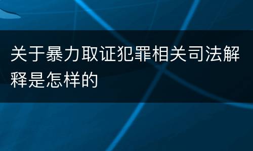 关于暴力取证犯罪相关司法解释是怎样的