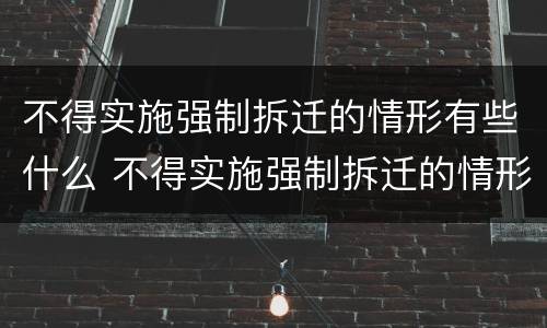 不得实施强制拆迁的情形有些什么 不得实施强制拆迁的情形有些什么规定