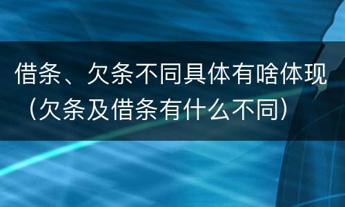 借条、欠条不同具体有啥体现（欠条及借条有什么不同）