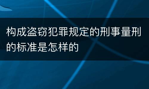 构成盗窃犯罪规定的刑事量刑的标准是怎样的