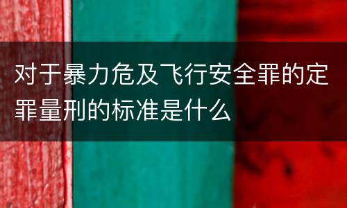 对于暴力危及飞行安全罪的定罪量刑的标准是什么