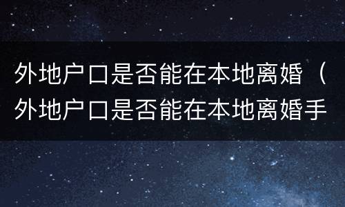 外地户口是否能在本地离婚（外地户口是否能在本地离婚手续）