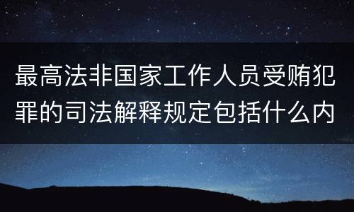 最高法非国家工作人员受贿犯罪的司法解释规定包括什么内容