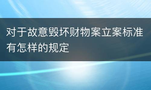 对于故意毁坏财物案立案标准有怎样的规定