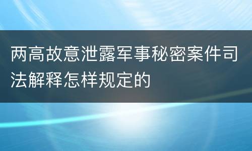 两高故意泄露军事秘密案件司法解释怎样规定的