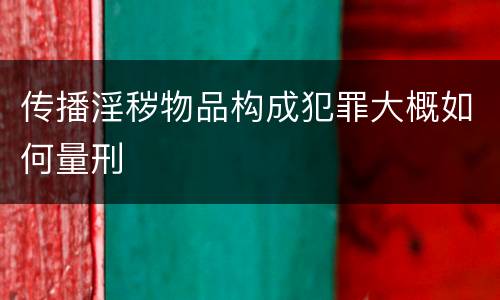 传播淫秽物品构成犯罪大概如何量刑