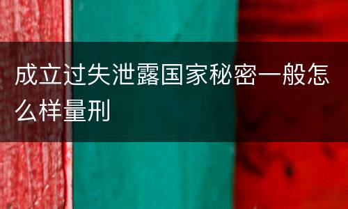 成立过失泄露国家秘密一般怎么样量刑