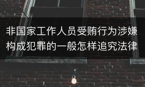 非国家工作人员受贿行为涉嫌构成犯罪的一般怎样追究法律责任