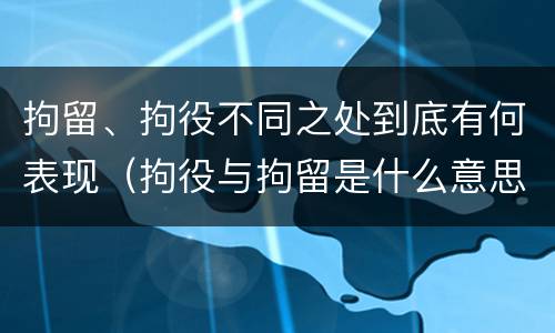 拘留、拘役不同之处到底有何表现（拘役与拘留是什么意思）