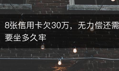 8张信用卡欠30万，无力偿还需要坐多久牢