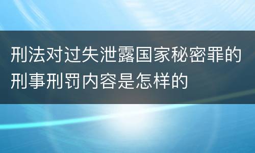 刑法对过失泄露国家秘密罪的刑事刑罚内容是怎样的