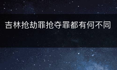 吉林抢劫罪抢夺罪都有何不同