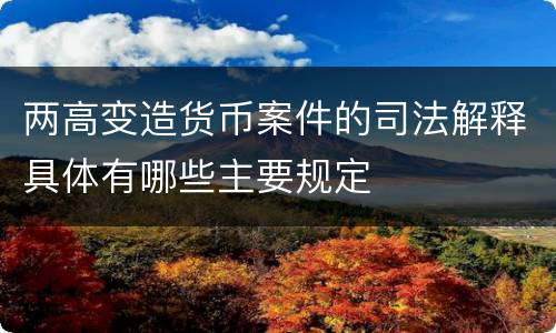 两高变造货币案件的司法解释具体有哪些主要规定