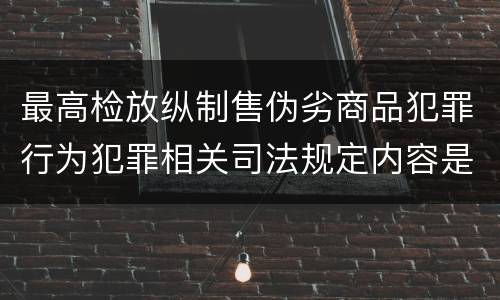 最高检放纵制售伪劣商品犯罪行为犯罪相关司法规定内容是什么