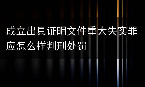 成立出具证明文件重大失实罪应怎么样判刑处罚