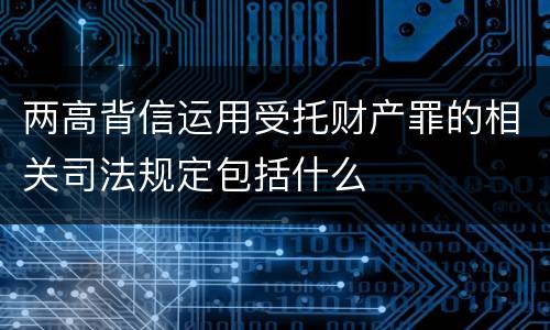 两高背信运用受托财产罪的相关司法规定包括什么