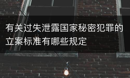 有关过失泄露国家秘密犯罪的立案标准有哪些规定