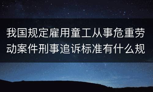 我国规定雇用童工从事危重劳动案件刑事追诉标准有什么规定