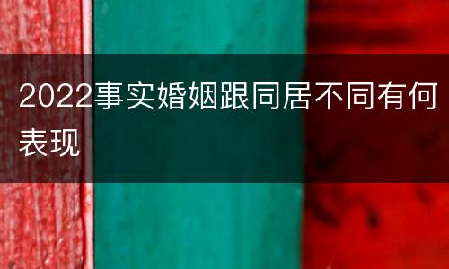 2022事实婚姻跟同居不同有何表现