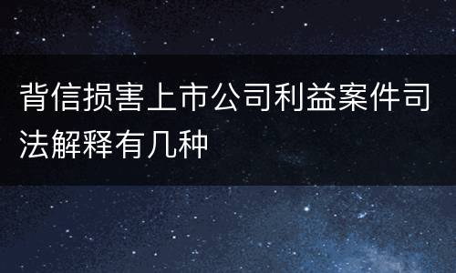 背信损害上市公司利益案件司法解释有几种